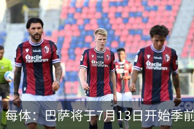 每体：巴萨将于7月13日开始季前备战，多位小将已提前自主训练
